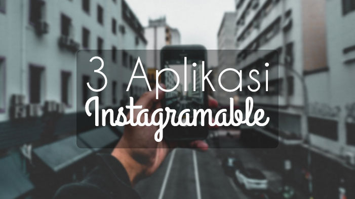 3 Aplikasi Instagramable yang Wajib Kamu Coba | biem.co